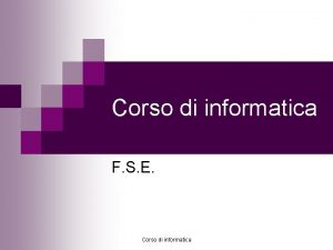 Corso di informatica F S E Corso di