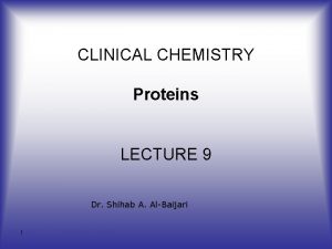 CLINICAL CHEMISTRY Proteins LECTURE 9 Dr Shihab A