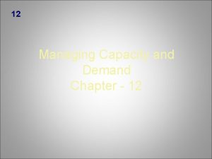 12 Managing Capacity and Demand Chapter 12 12