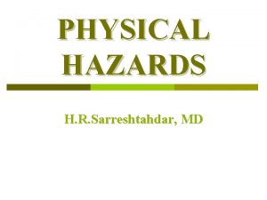 PHYSICAL HAZARDS H R Sarreshtahdar MD Physical hazards