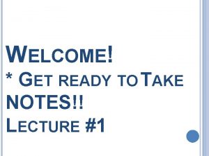WELCOME GET READY TO TAKE NOTES LECTURE 1