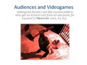 Audiences and Videogames Videogame fanatics are like cocaine