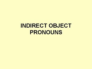 INDIRECT OBJECT PRONOUNS An INDIRECT OBJECT is the
