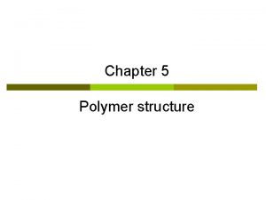 Chapter 5 Polymer structure Specific Instructional Objectives The