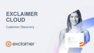 EXCLAIMER CLOUD Customer Discovery 1 CUSTOMER REQUIREMENTS Issues