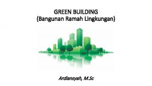 GREEN BUILDING Bangunan Ramah Lingkungan Ardiansyah M Sc