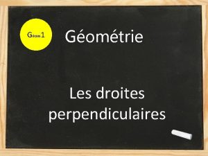 Gom 1 Gomtrie Les droites perpendiculaires Aujourdhui nous