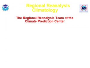 Regional Reanalysis Climatology The Regional Reanalysis Team at