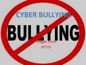 CYBER BULLYING Maggie Knott BTT 10 Cyber Bullying