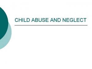 CHILD ABUSE AND NEGLECT LEGISLATIVE MANDATES Child Abuse