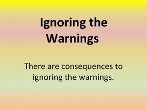 Ignoring the Warnings There are consequences to ignoring