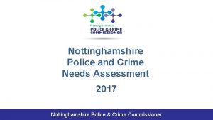Nottinghamshire Police and Crime Needs Assessment 2017 Nottinghamshire