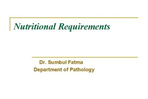 Nutritional Requirements Dr Sumbul Fatma Department of Pathology