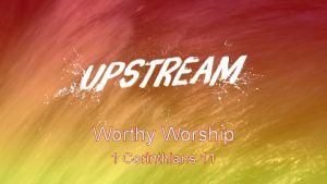 Worthy Worship 1 Corinthians 11 What is worship