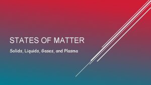 STATES OF MATTER Solids Liquids Gases and Plasma