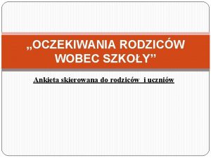 OCZEKIWANIA RODZICW WOBEC SZKOY Ankieta skierowana do rodzicw