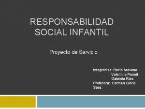 RESPONSABILIDAD SOCIAL INFANTIL Proyecto de Servicio Integrantes Rocio