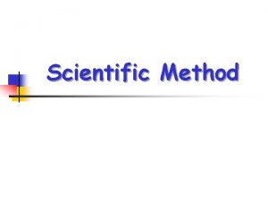 Scientific Method Scientific Method It is the organized