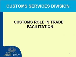 CUSTOMS SERVICES DIVISION CUSTOMS ROLE IN TRADE FACILITATION