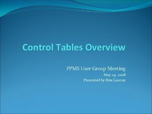 Control Tables Overview PPMS User Group Meeting May