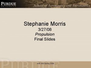 Stephanie Morris 32708 Propulsion Final Slides AAE 450
