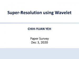 SuperResolution using Wavelet CHIHYUAN YEH Paper Survey Dec