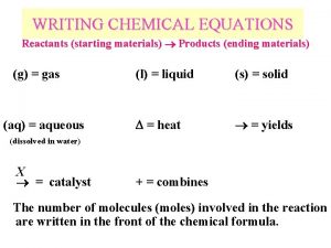 WRITING CHEMICAL EQUATIONS Reactants starting materials Products ending