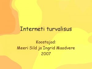 Interneti turvalisus Koostajad Meeri Sild ja Ingrid Maadvere