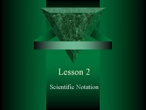 Lesson 2 Scientific Notation Scientific notation is a