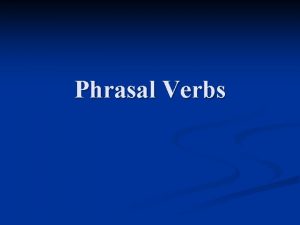 Phrasal Verbs A phrasal verb is a verb