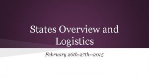 States Overview and Logistics February 26 th27 th2015