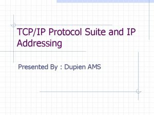 TCPIP Protocol Suite and IP Addressing Presented By