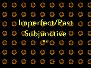 ImperfectPast Subjunctive P 6 The Subjunctive Mood There