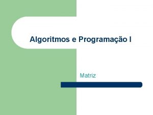 Algoritmos e Programao I Matriz Matrizes Estrutura composta