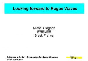 Looking forward to Rogue Waves Michel Olagnon IFREMER