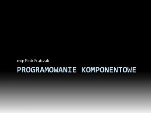 mgr Piotr Frtczak PROGRAMOWANIE KOMPONENTOWE Budowa klasy Organizacja