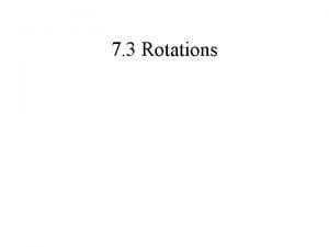 7 3 Rotations Using Rotations A rotation is