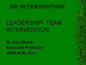 OD INTERVENTION LEADERSHIP TEAM INTERVENTION Dr Jaya Bhasin