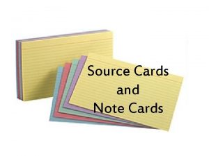 Source Cards and Note Cards SOURCE CARDS What