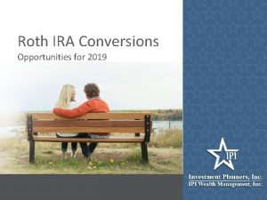 Roth IRA Conversions Opportunities for 2019 Introduction to