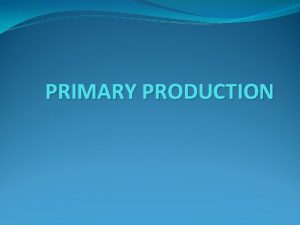 PRIMARY PRODUCTION INTRODUCTION The primary producers are green