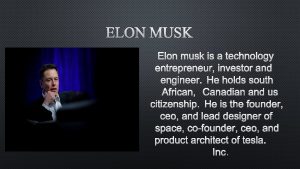 ELON MUSK IS A TECHNOLOGY ENTREPRENEUR INVESTOR AND