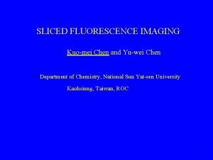 SLICED FLUORESCENCE IMAGING Kuomei Chen and Yuwei Chen