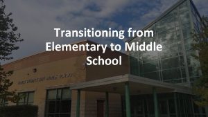 Transitioning from Elementary to Middle School Presenters Mrs