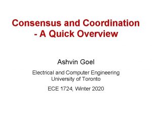 Consensus and Coordination A Quick Overview Ashvin Goel