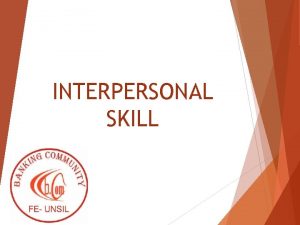 INTERPERSONAL SKILL Interpersonal Skill adalah kecakapan dalam berinteraksi