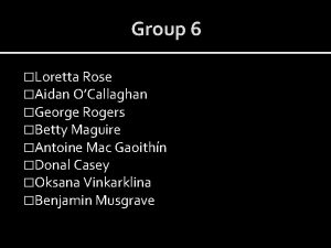 Group 6 Loretta Rose Aidan OCallaghan George Rogers