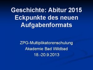 Geschichte Abitur 2015 Eckpunkte des neuen Aufgabenformats ZPGMultiplikatorenschulung
