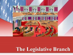 The Legislative Branch Legislative Branch 1 FUNCTION Make