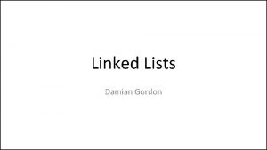 Linked Lists Damian Gordon Linked Lists Imagine we